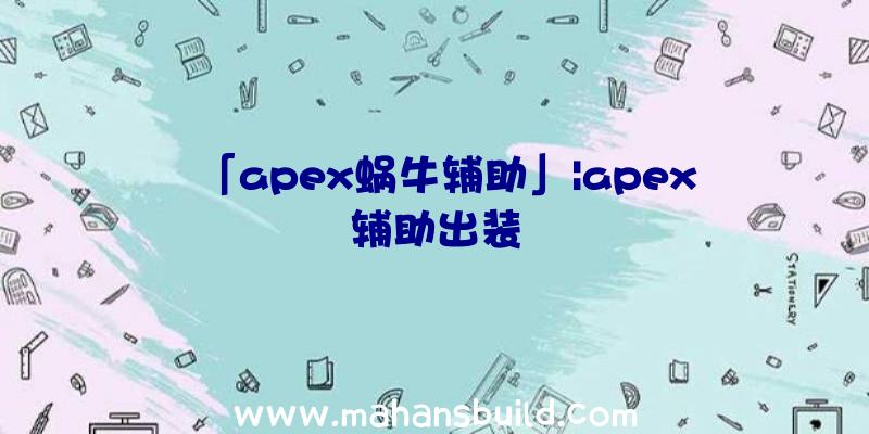 「apex蜗牛辅助」|apex辅助出装